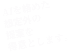 AIを絡めた 想定外の 提案を 得意とします。