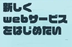 新しくwebサービスをはじめたい